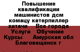 Повышение квалификации машинистов дсм комацу,катерпиллер,хитачи. - Все города Услуги » Обучение. Курсы   . Амурская обл.,Благовещенск г.